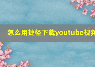 怎么用捷径下载youtube视频