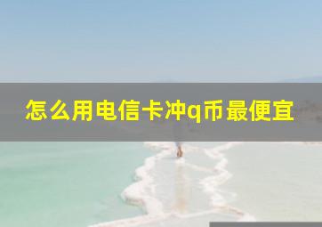 怎么用电信卡冲q币最便宜