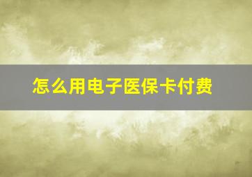 怎么用电子医保卡付费