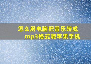 怎么用电脑把音乐转成mp3格式呢苹果手机