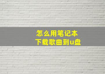 怎么用笔记本下载歌曲到u盘