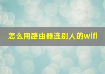 怎么用路由器连别人的wifi