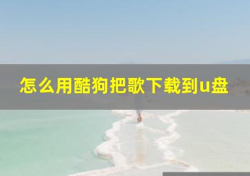 怎么用酷狗把歌下载到u盘