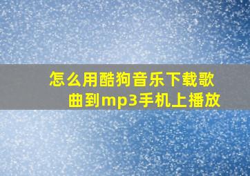 怎么用酷狗音乐下载歌曲到mp3手机上播放