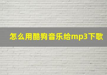 怎么用酷狗音乐给mp3下歌