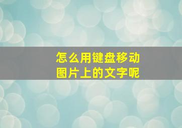 怎么用键盘移动图片上的文字呢