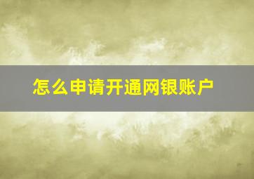 怎么申请开通网银账户