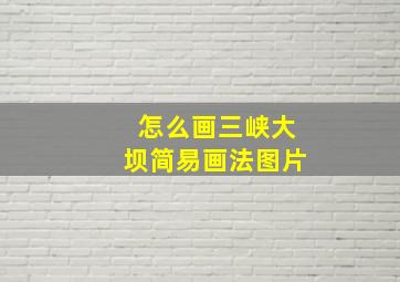 怎么画三峡大坝简易画法图片