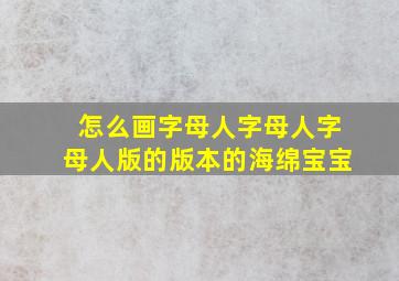 怎么画字母人字母人字母人版的版本的海绵宝宝