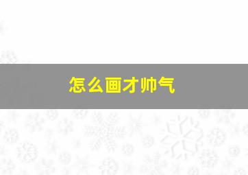 怎么画才帅气