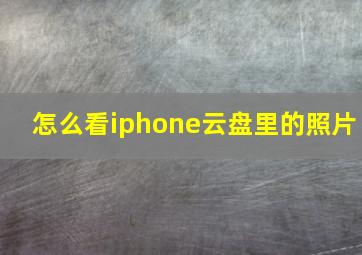 怎么看iphone云盘里的照片