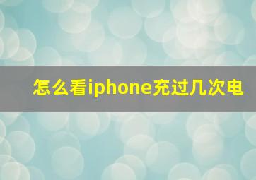 怎么看iphone充过几次电