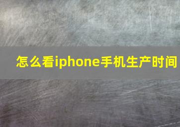 怎么看iphone手机生产时间