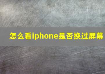 怎么看iphone是否换过屏幕