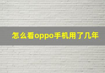 怎么看oppo手机用了几年