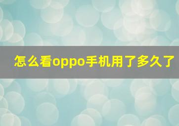 怎么看oppo手机用了多久了