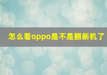 怎么看oppo是不是翻新机了