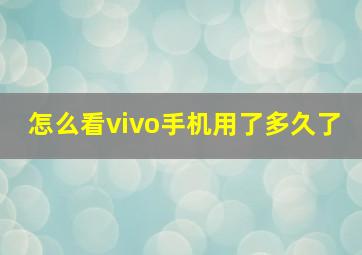 怎么看vivo手机用了多久了