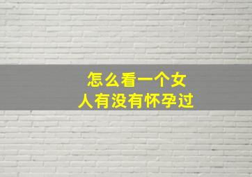 怎么看一个女人有没有怀孕过