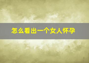 怎么看出一个女人怀孕