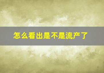 怎么看出是不是流产了