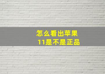 怎么看出苹果11是不是正品