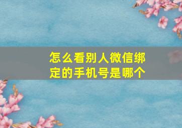 怎么看别人微信绑定的手机号是哪个