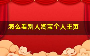 怎么看别人淘宝个人主页