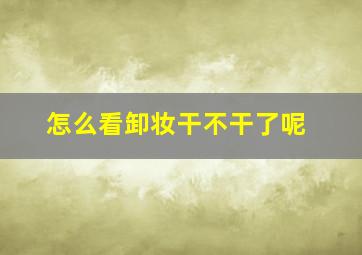 怎么看卸妆干不干了呢