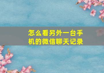 怎么看另外一台手机的微信聊天记录