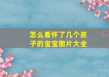 怎么看怀了几个孩子的宝宝图片大全