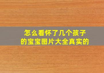 怎么看怀了几个孩子的宝宝图片大全真实的