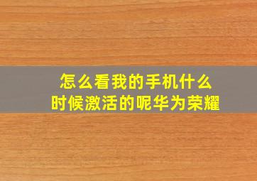 怎么看我的手机什么时候激活的呢华为荣耀