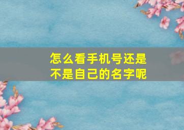 怎么看手机号还是不是自己的名字呢