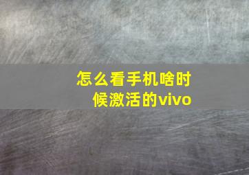 怎么看手机啥时候激活的vivo