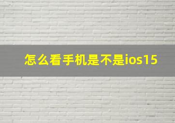 怎么看手机是不是ios15