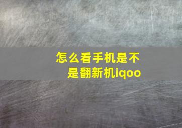 怎么看手机是不是翻新机iqoo