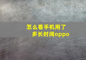 怎么看手机用了多长时间oppo