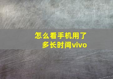 怎么看手机用了多长时间vivo