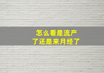 怎么看是流产了还是来月经了