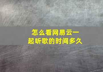 怎么看网易云一起听歌的时间多久