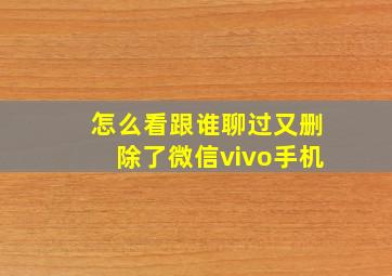 怎么看跟谁聊过又删除了微信vivo手机