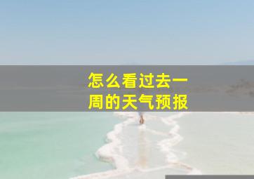 怎么看过去一周的天气预报