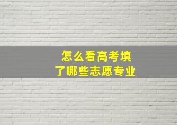 怎么看高考填了哪些志愿专业