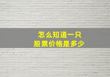 怎么知道一只股票价格是多少