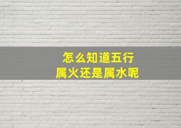 怎么知道五行属火还是属水呢