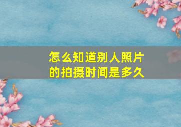 怎么知道别人照片的拍摄时间是多久