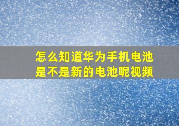 怎么知道华为手机电池是不是新的电池呢视频