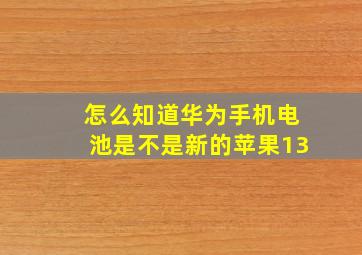 怎么知道华为手机电池是不是新的苹果13