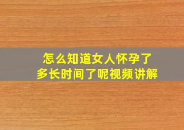 怎么知道女人怀孕了多长时间了呢视频讲解